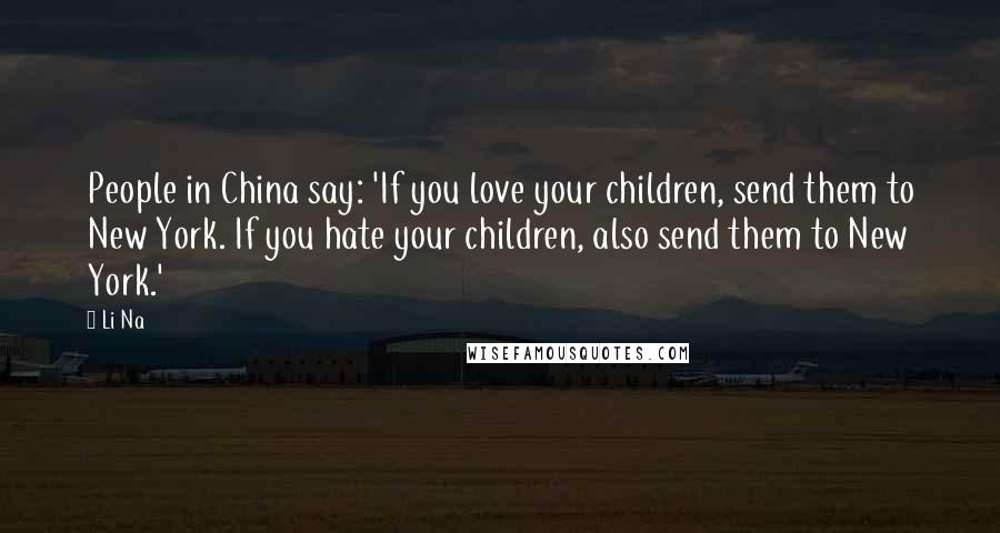 Li Na Quotes: People in China say: 'If you love your children, send them to New York. If you hate your children, also send them to New York.'