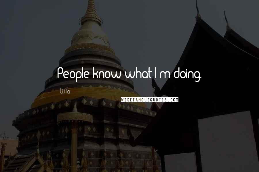 Li Na Quotes: People know what I'm doing.