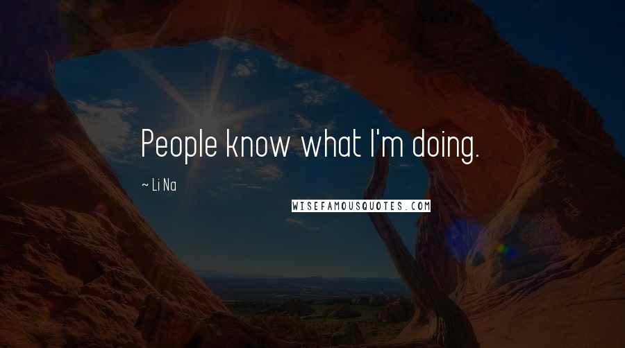 Li Na Quotes: People know what I'm doing.