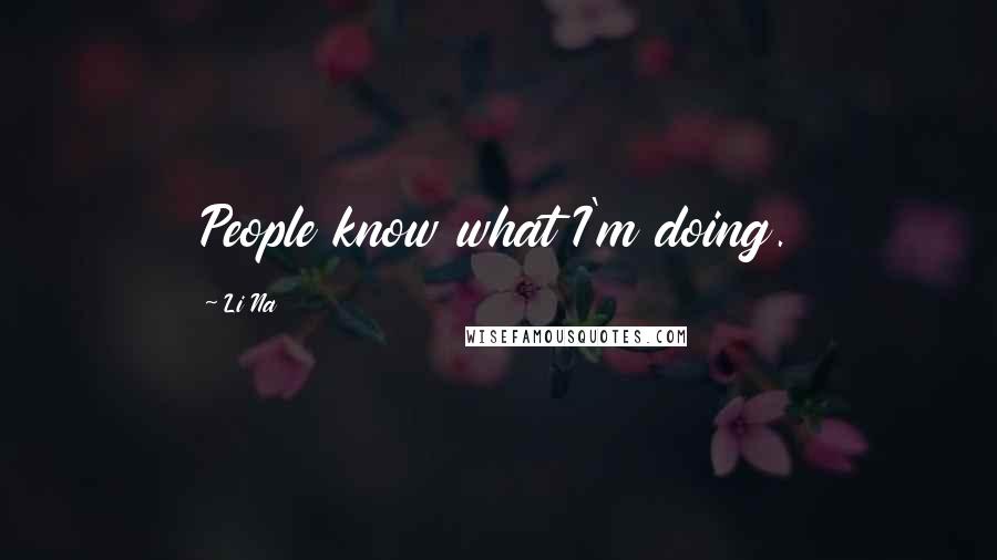 Li Na Quotes: People know what I'm doing.