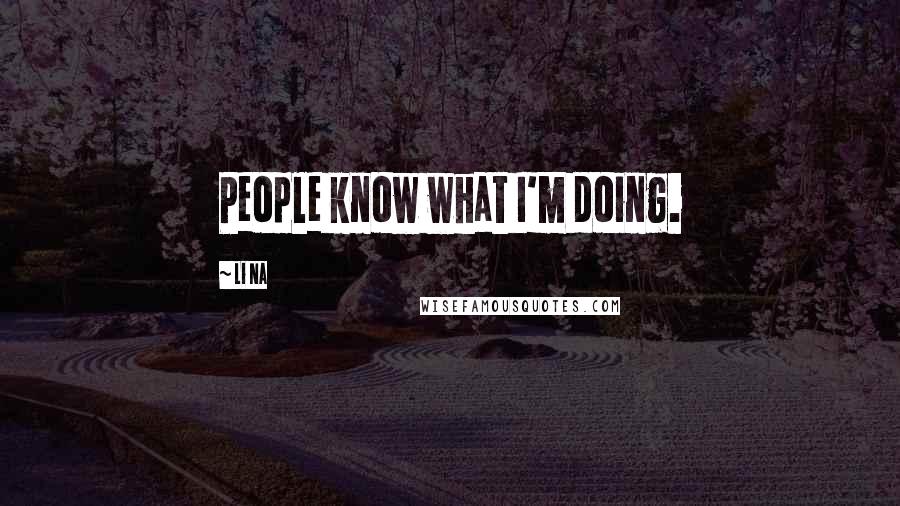 Li Na Quotes: People know what I'm doing.