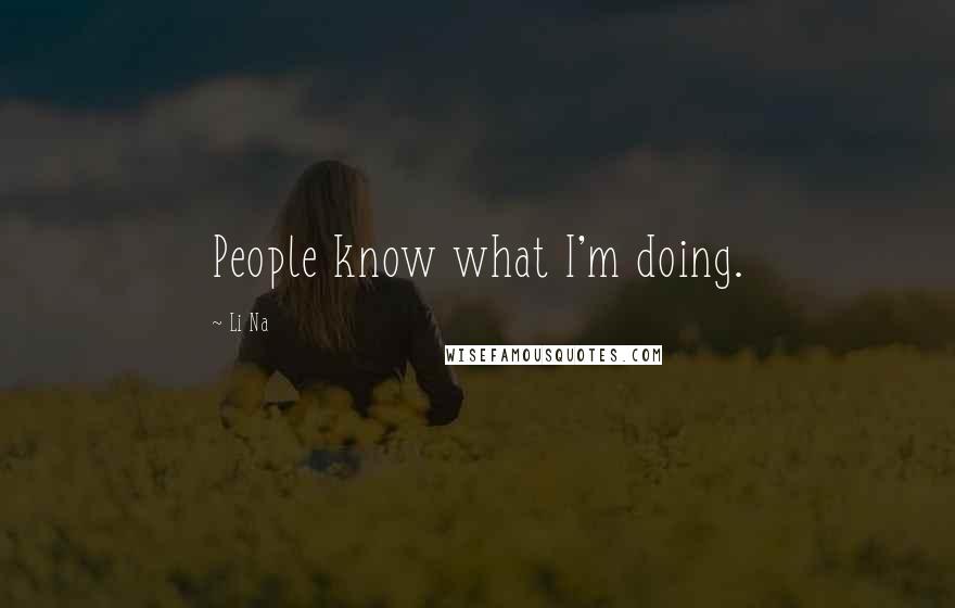 Li Na Quotes: People know what I'm doing.