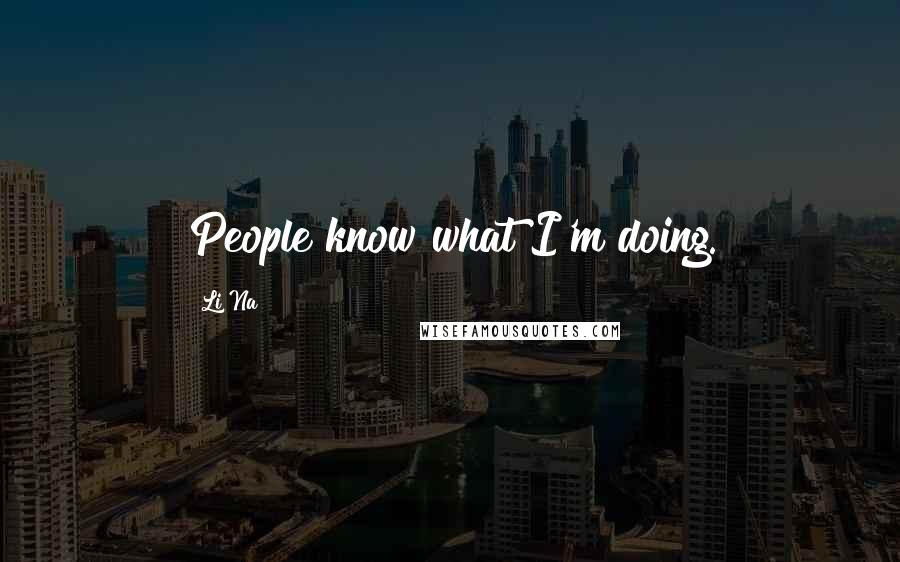 Li Na Quotes: People know what I'm doing.
