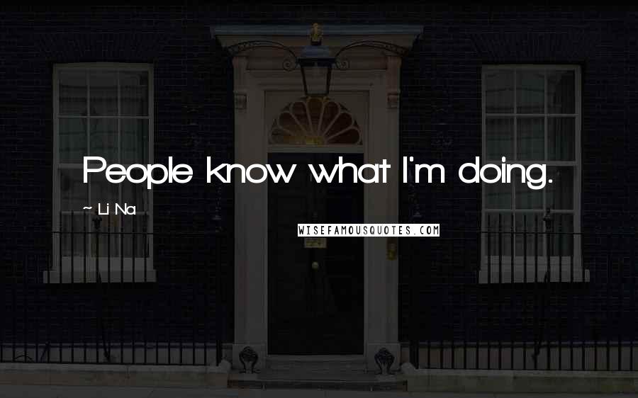 Li Na Quotes: People know what I'm doing.
