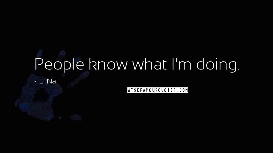 Li Na Quotes: People know what I'm doing.