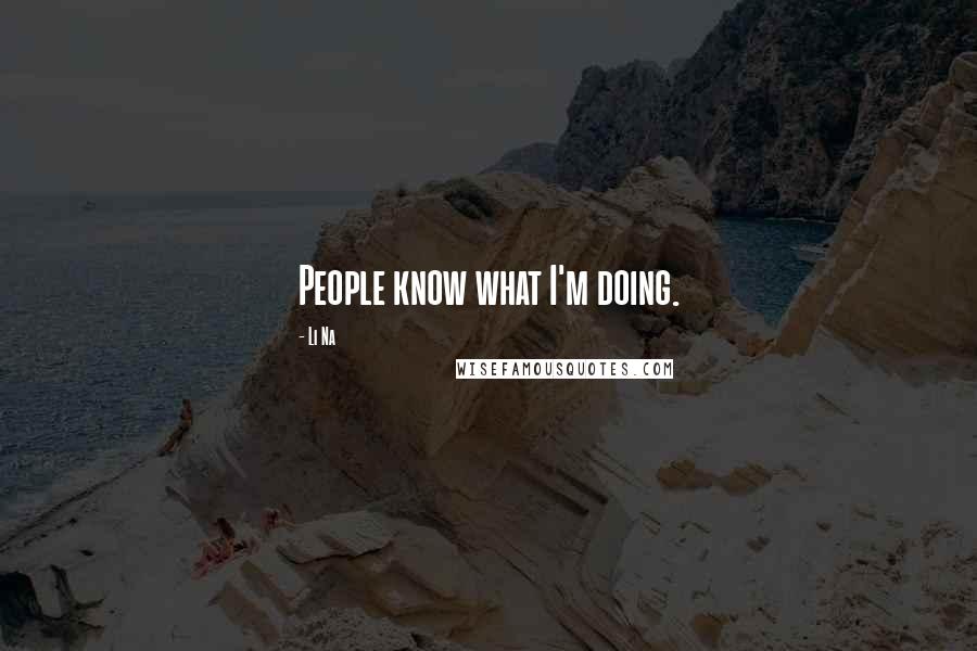 Li Na Quotes: People know what I'm doing.