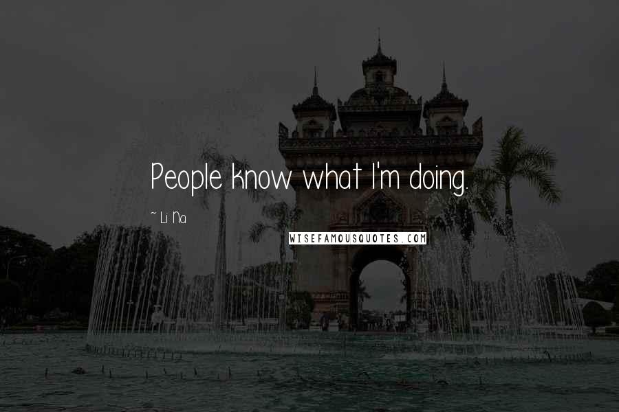 Li Na Quotes: People know what I'm doing.