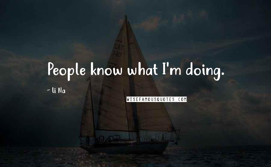 Li Na Quotes: People know what I'm doing.
