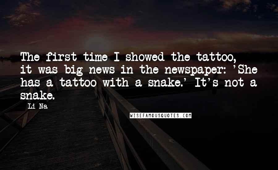Li Na Quotes: The first time I showed the tattoo, it was big news in the newspaper: 'She has a tattoo with a snake.' It's not a snake.