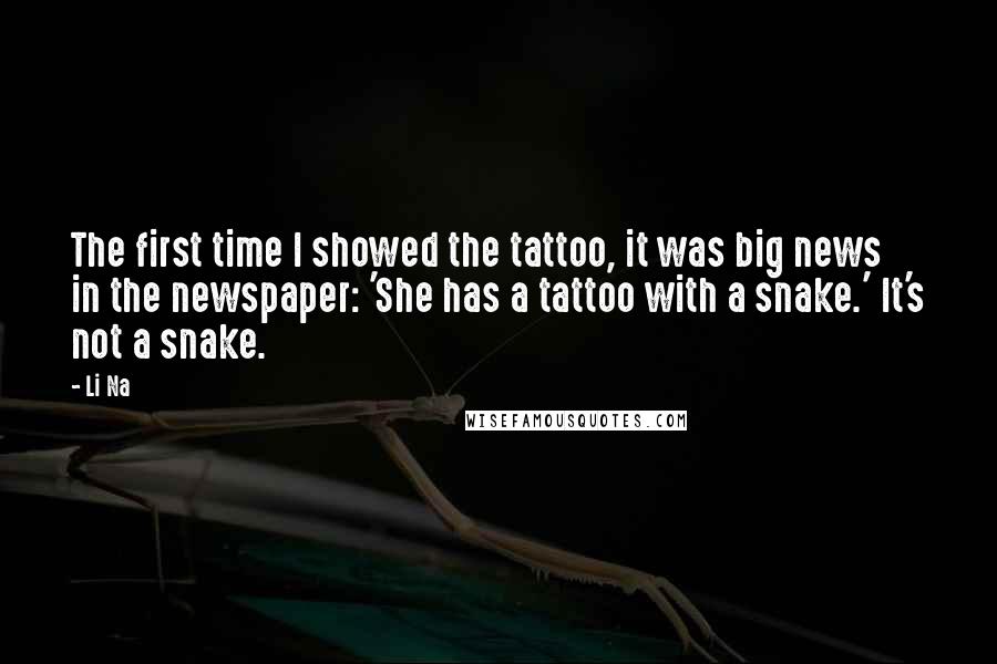 Li Na Quotes: The first time I showed the tattoo, it was big news in the newspaper: 'She has a tattoo with a snake.' It's not a snake.