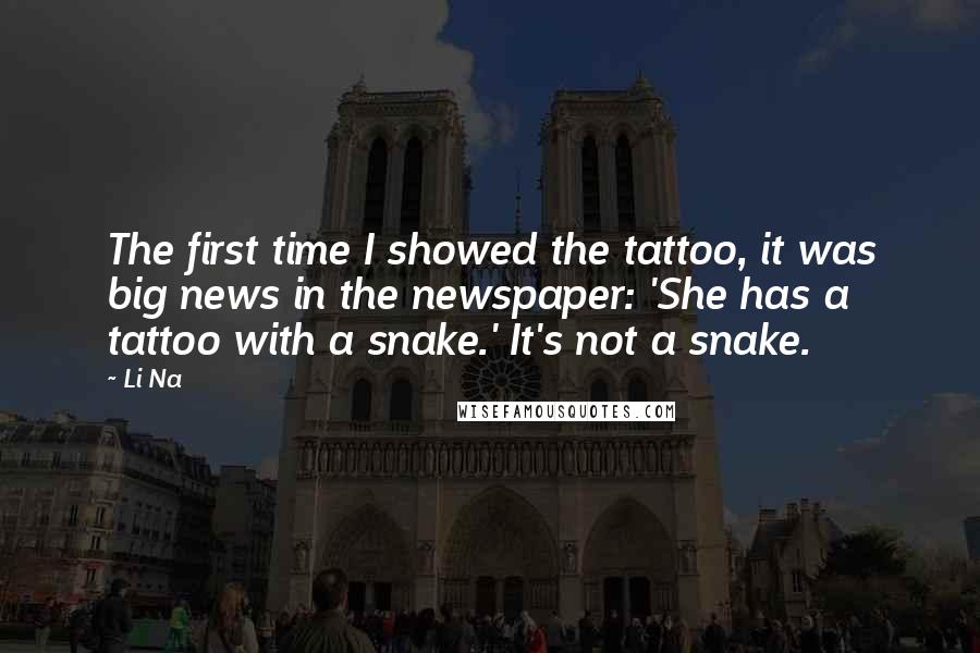 Li Na Quotes: The first time I showed the tattoo, it was big news in the newspaper: 'She has a tattoo with a snake.' It's not a snake.