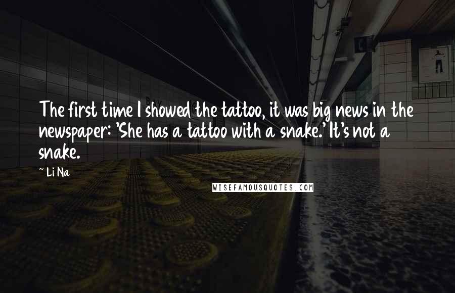 Li Na Quotes: The first time I showed the tattoo, it was big news in the newspaper: 'She has a tattoo with a snake.' It's not a snake.