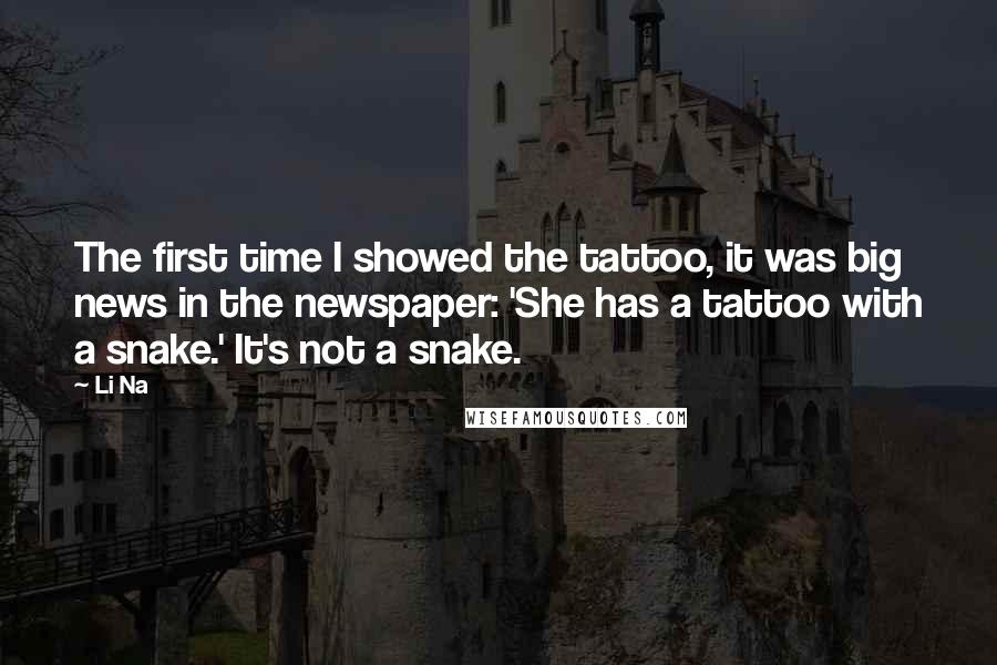 Li Na Quotes: The first time I showed the tattoo, it was big news in the newspaper: 'She has a tattoo with a snake.' It's not a snake.