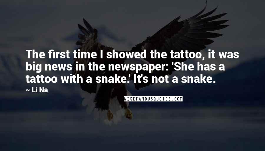 Li Na Quotes: The first time I showed the tattoo, it was big news in the newspaper: 'She has a tattoo with a snake.' It's not a snake.