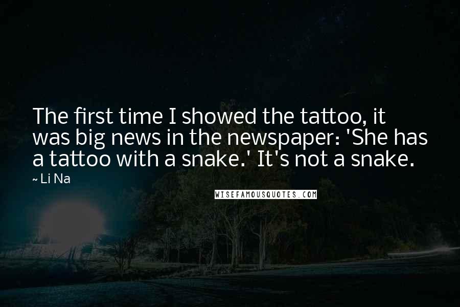 Li Na Quotes: The first time I showed the tattoo, it was big news in the newspaper: 'She has a tattoo with a snake.' It's not a snake.