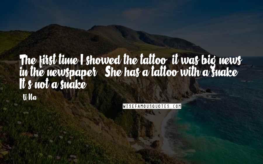 Li Na Quotes: The first time I showed the tattoo, it was big news in the newspaper: 'She has a tattoo with a snake.' It's not a snake.