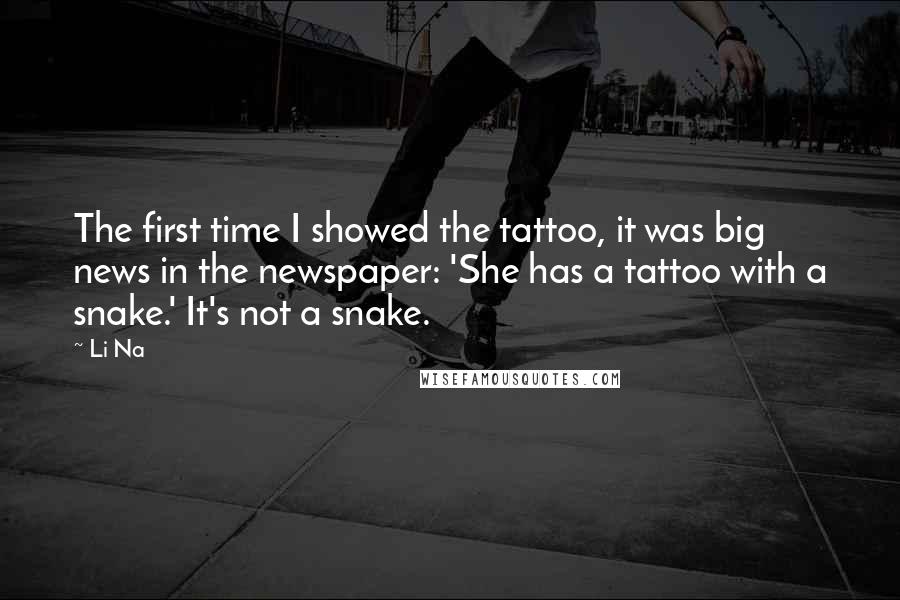 Li Na Quotes: The first time I showed the tattoo, it was big news in the newspaper: 'She has a tattoo with a snake.' It's not a snake.