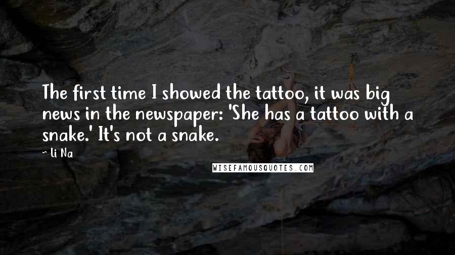 Li Na Quotes: The first time I showed the tattoo, it was big news in the newspaper: 'She has a tattoo with a snake.' It's not a snake.