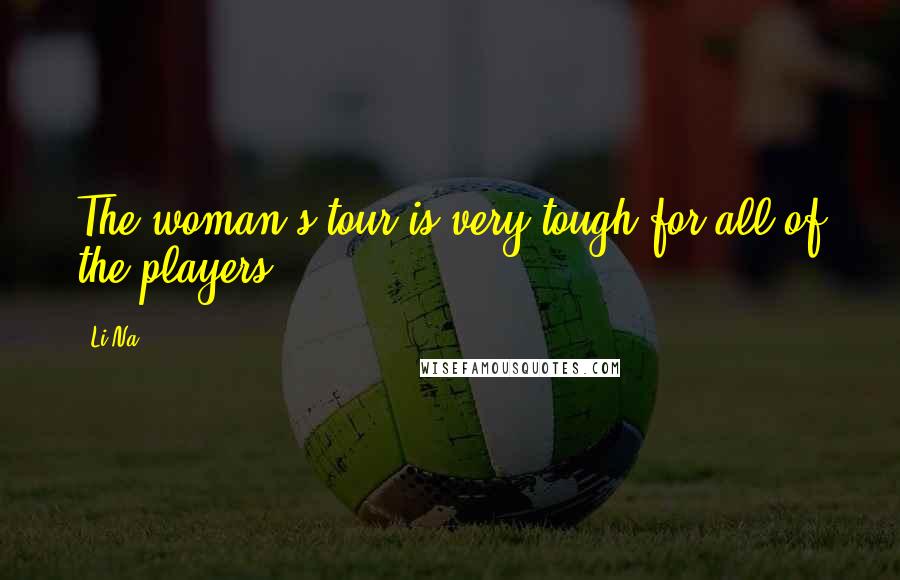 Li Na Quotes: The woman's tour is very tough for all of the players.