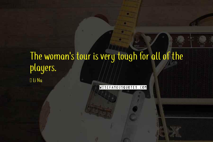 Li Na Quotes: The woman's tour is very tough for all of the players.