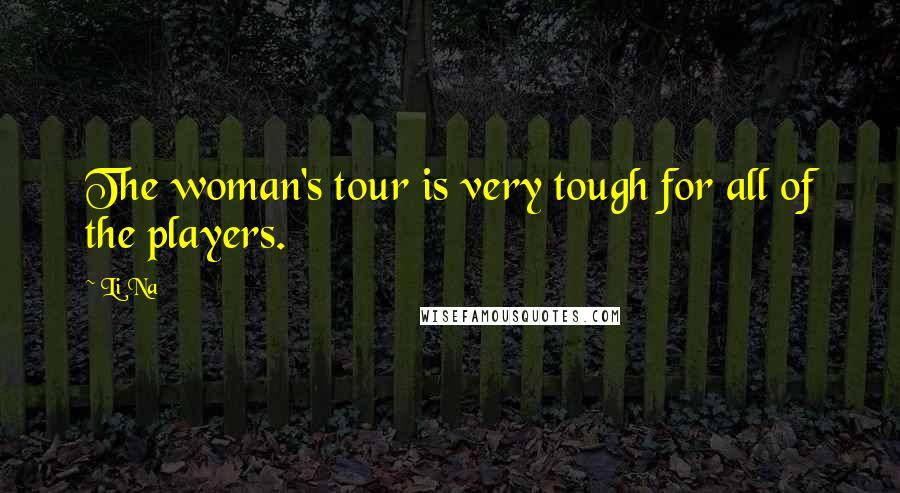 Li Na Quotes: The woman's tour is very tough for all of the players.