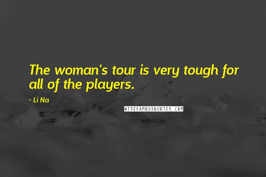 Li Na Quotes: The woman's tour is very tough for all of the players.