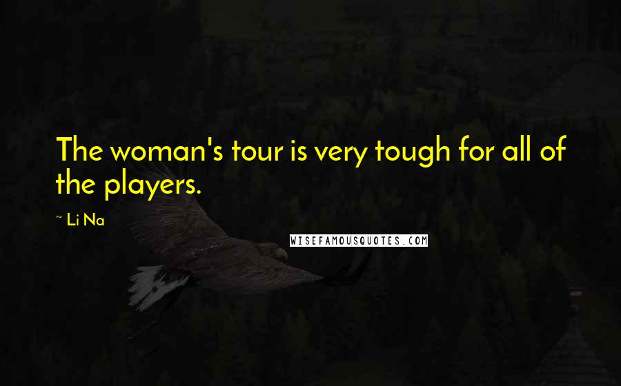 Li Na Quotes: The woman's tour is very tough for all of the players.