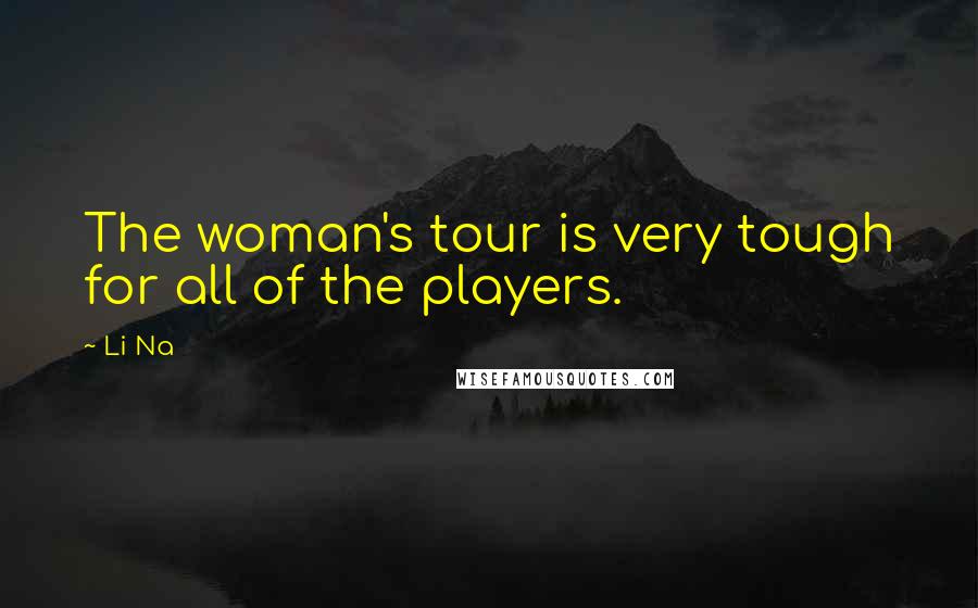 Li Na Quotes: The woman's tour is very tough for all of the players.