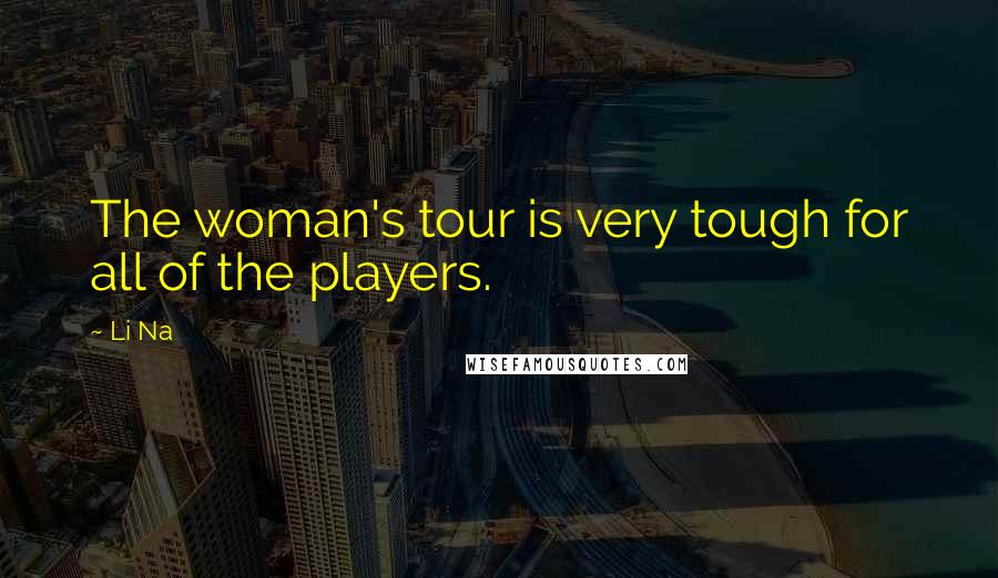 Li Na Quotes: The woman's tour is very tough for all of the players.