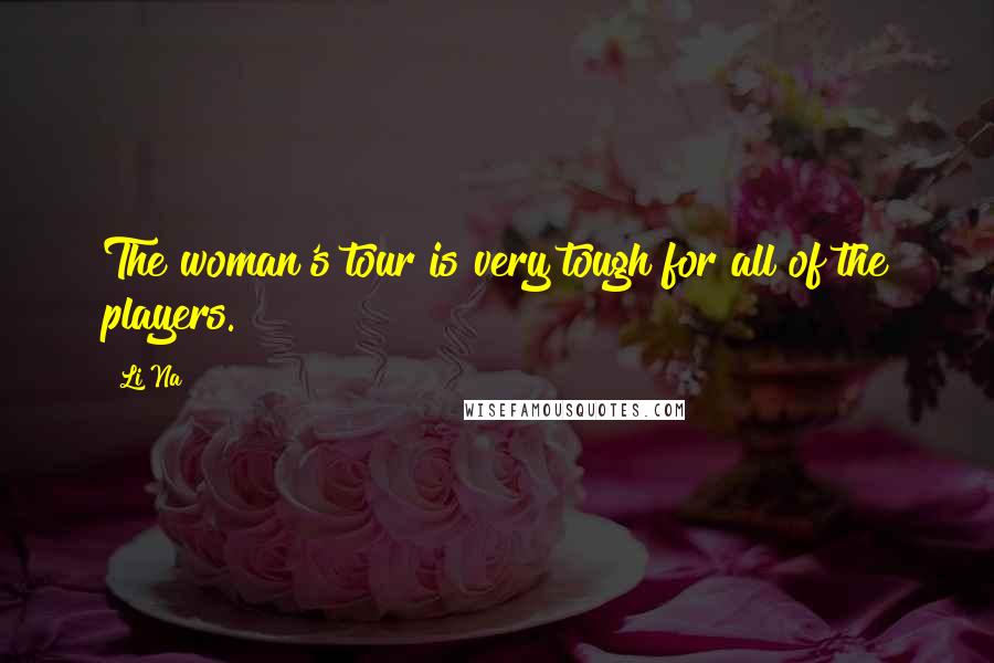 Li Na Quotes: The woman's tour is very tough for all of the players.