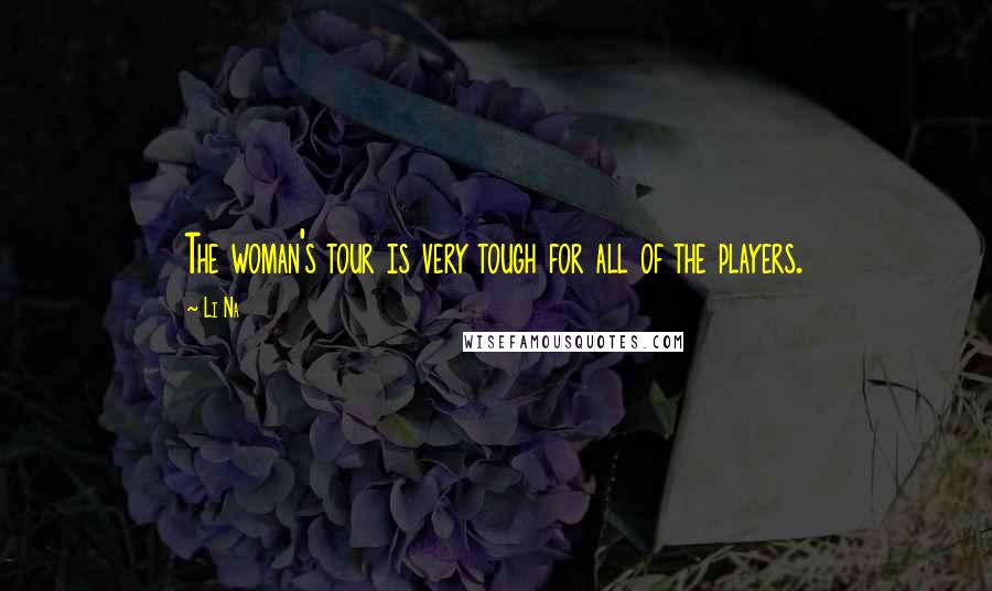 Li Na Quotes: The woman's tour is very tough for all of the players.