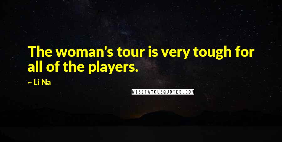Li Na Quotes: The woman's tour is very tough for all of the players.