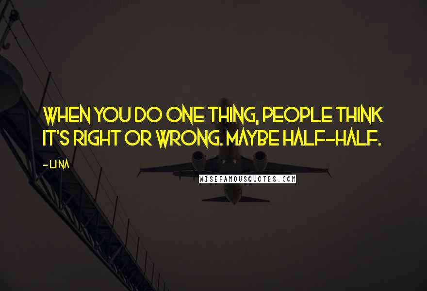 Li Na Quotes: When you do one thing, people think it's right or wrong. Maybe half-half.