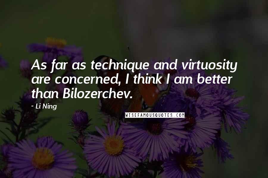 Li Ning Quotes: As far as technique and virtuosity are concerned, I think I am better than Bilozerchev.