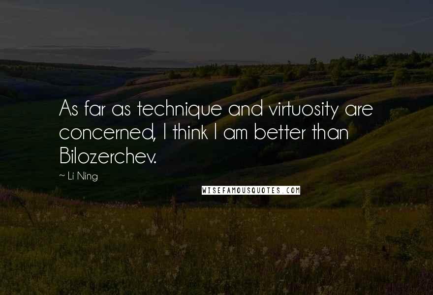 Li Ning Quotes: As far as technique and virtuosity are concerned, I think I am better than Bilozerchev.