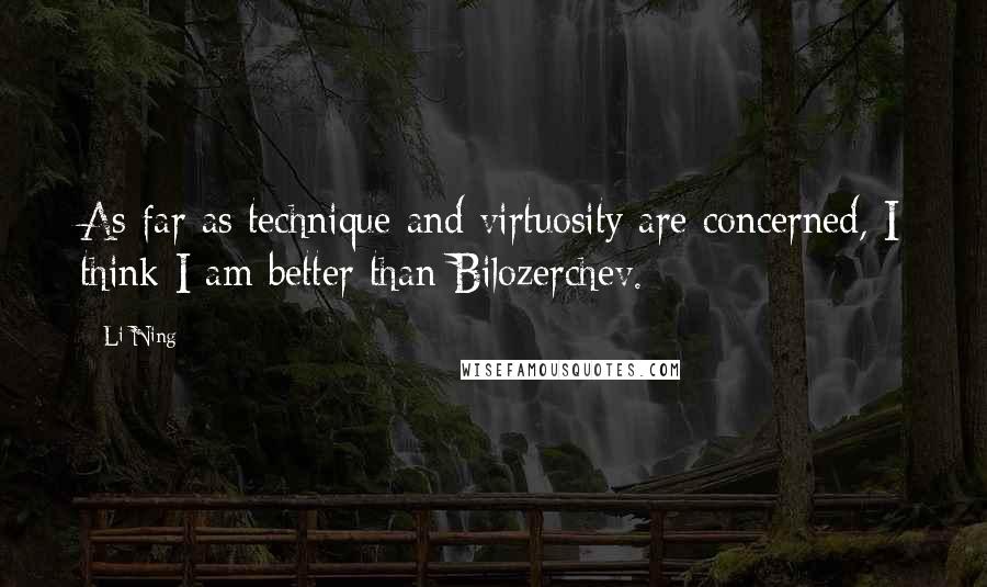 Li Ning Quotes: As far as technique and virtuosity are concerned, I think I am better than Bilozerchev.