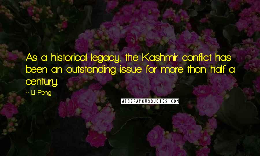 Li Peng Quotes: As a historical legacy, the Kashmir conflict has been an outstanding issue for more than half a century.