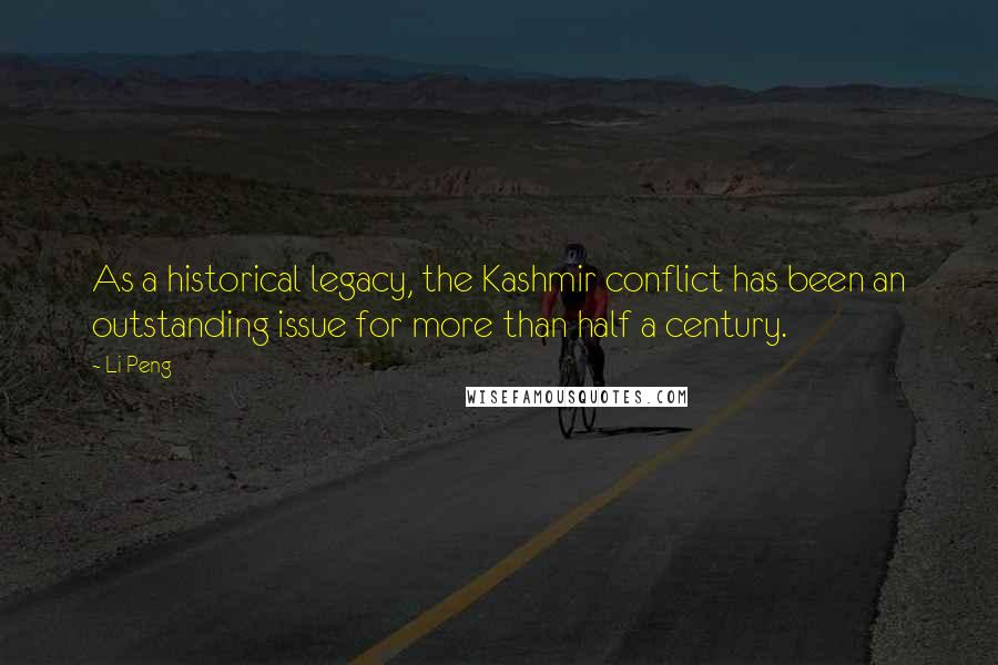 Li Peng Quotes: As a historical legacy, the Kashmir conflict has been an outstanding issue for more than half a century.