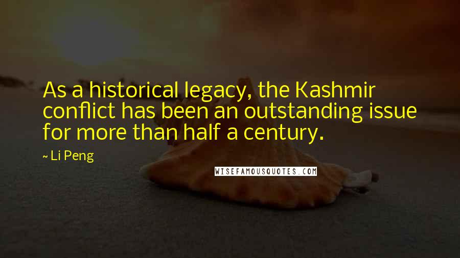 Li Peng Quotes: As a historical legacy, the Kashmir conflict has been an outstanding issue for more than half a century.