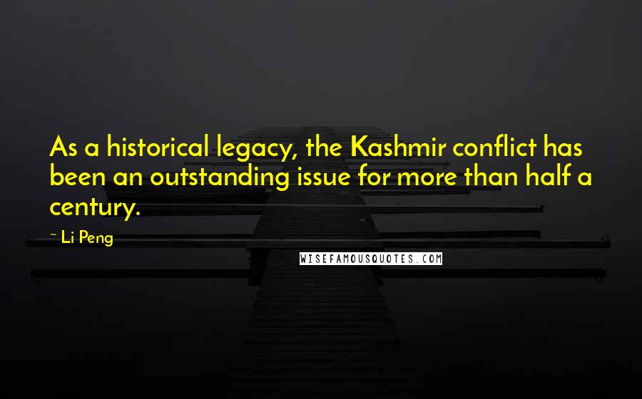 Li Peng Quotes: As a historical legacy, the Kashmir conflict has been an outstanding issue for more than half a century.