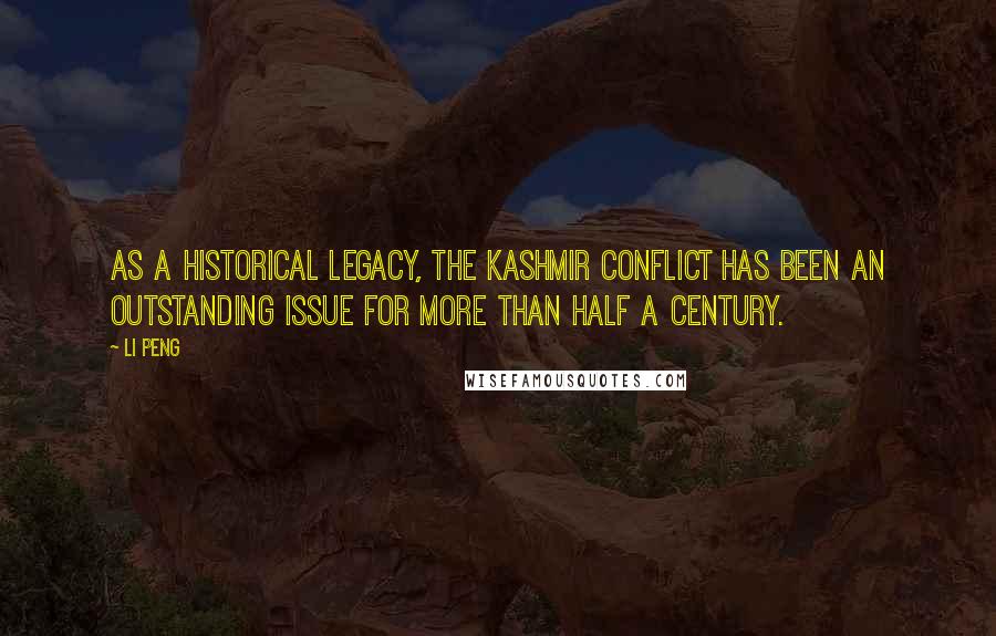 Li Peng Quotes: As a historical legacy, the Kashmir conflict has been an outstanding issue for more than half a century.