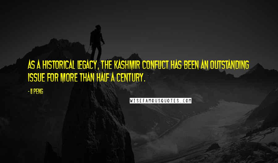 Li Peng Quotes: As a historical legacy, the Kashmir conflict has been an outstanding issue for more than half a century.