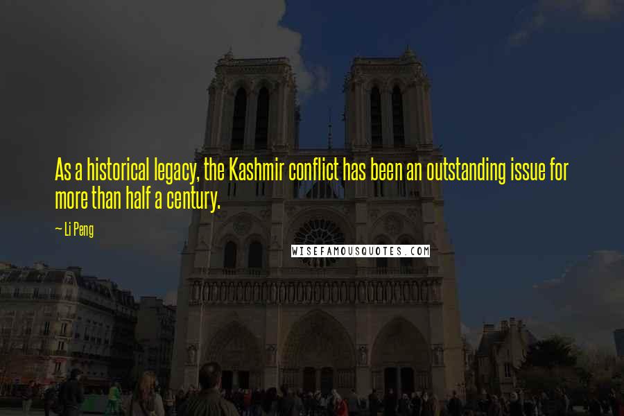 Li Peng Quotes: As a historical legacy, the Kashmir conflict has been an outstanding issue for more than half a century.