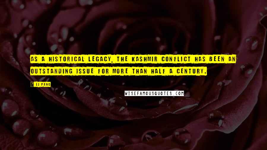 Li Peng Quotes: As a historical legacy, the Kashmir conflict has been an outstanding issue for more than half a century.