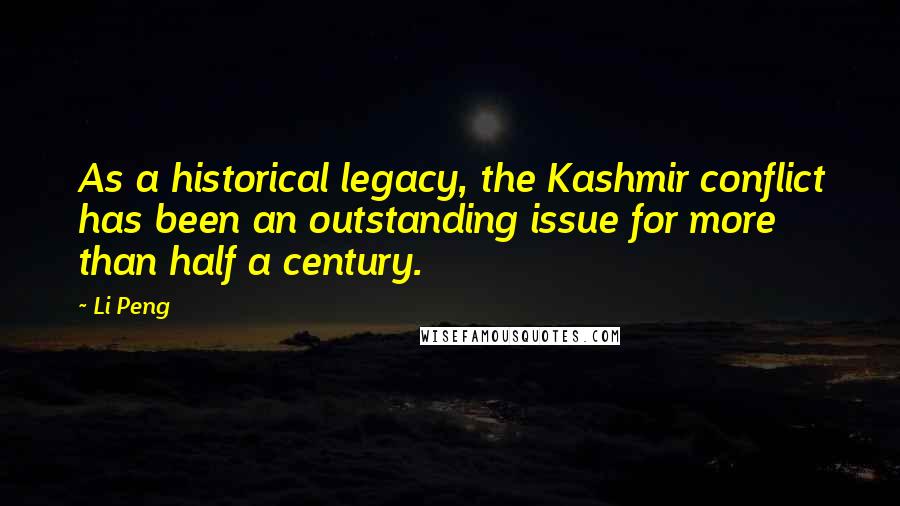 Li Peng Quotes: As a historical legacy, the Kashmir conflict has been an outstanding issue for more than half a century.