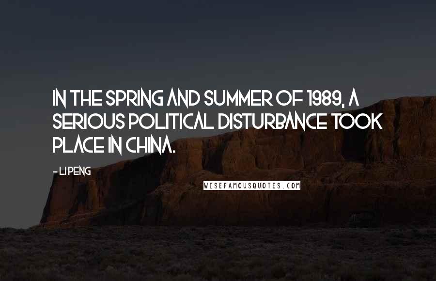 Li Peng Quotes: In the spring and summer of 1989, a serious political disturbance took place in China.