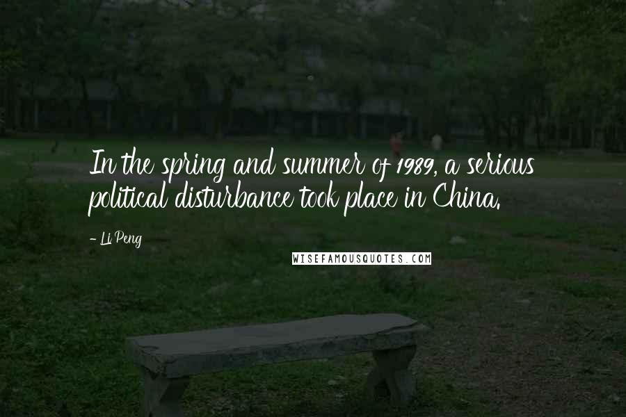 Li Peng Quotes: In the spring and summer of 1989, a serious political disturbance took place in China.