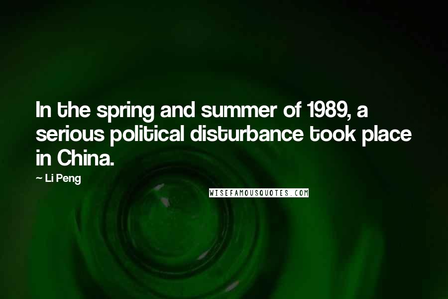 Li Peng Quotes: In the spring and summer of 1989, a serious political disturbance took place in China.