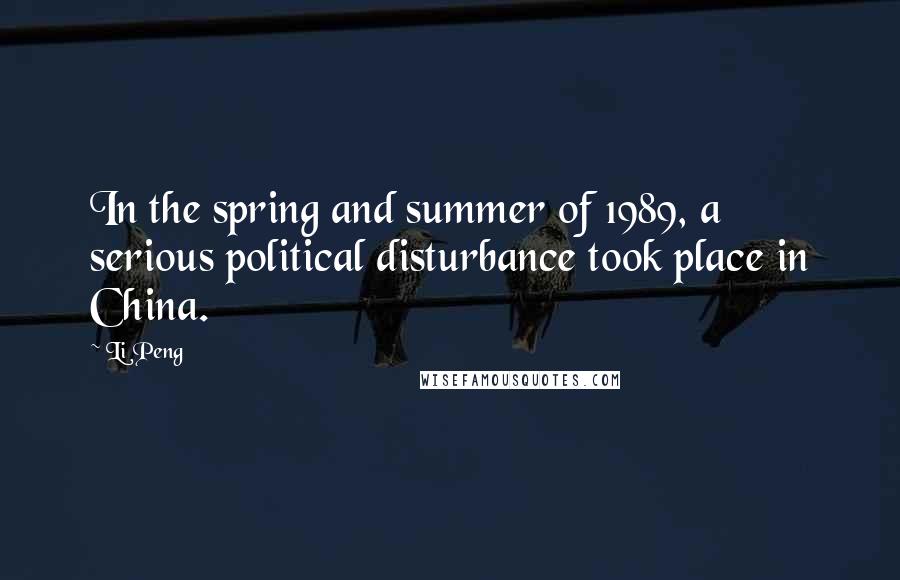 Li Peng Quotes: In the spring and summer of 1989, a serious political disturbance took place in China.