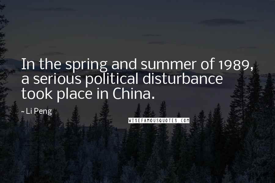 Li Peng Quotes: In the spring and summer of 1989, a serious political disturbance took place in China.